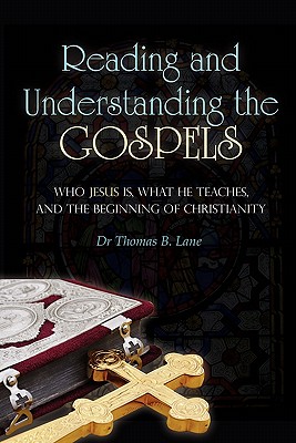Reading and Understanding the Gospels: Who Jesus Is, What He Teaches, and the Beginning of Christianity - Thomas B. Lane