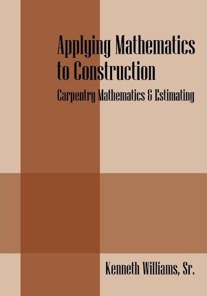 Applying Mathematics to Construction: Carpentry Mathematics & Estimating - Kenneth Williams
