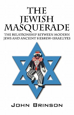 The Jewish Masquerade: The Relationship Between Modern Jews and Ancient Hebrew-Israelites - John Brinson