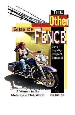 Coperta cărții 'The Other Side of the Fence: Love, Loyalty, Respect, Betrayal: A Woman in the Motorcycle Club World - Sadgirl'