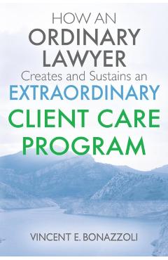 HOW AN ORDINARY LAWYER Creates and Sustains an EXTRAORDINARY CLIENT CARE PROGRAM - Vincent E. Bonazzoli