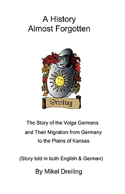 A History Almost Forgotten: The Story of the Volga Germans and Their Migration from Germany to the Plains of Kansas - Mikel Dreiling