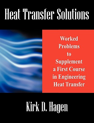 Heat Transfer Solutions: Worked Problems to Supplement a First Course in Engineering Heat Transfer - Kirk D. Hagen