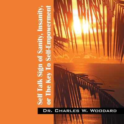 Self Talk Sign of Sanity, Insanity, or the Key to Self-Empowerment - Charles W. Woodard