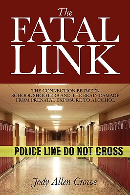 The Fatal Link: The Connection Between School Shooters and the Brain Damage from Prenatal Exposure to Alcohol - Jody Allen Crowe