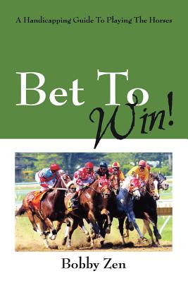 Bet to Win! a Handicapping Guide to Playing the Horses - Bobby Zen
