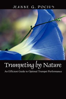 Trumpeting by Nature: An Efficient Guide to Optimal Trumpet Performance - Jeanne G. Pocius