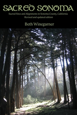 Sacred Sonoma: Sacred Sites and Alignments in Sonoma County, California (revised and updated edition) - Beth Winegarner