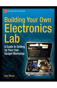 Coperta cărții 'Building Your Own Electronics Lab: A Guide to Setting Up Your Own Gadget Workshop - Dale Wheat'