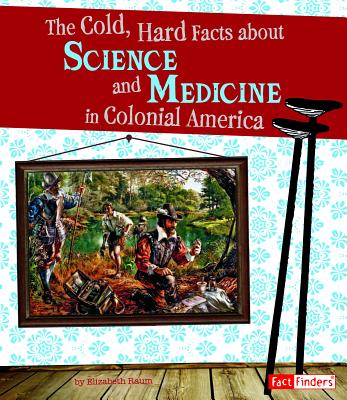 The Cold, Hard Facts about Science and Medicine in Colonial America - Elizabeth Raum