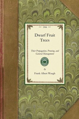 Dwarf Fruit Trees: Their Propagation, Pruning, and General Management, Adapted to the United States and Canada - Frank Waugh