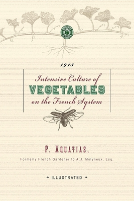 Intensive Culture of Vegetables: With a Concise Monthly Calendar of Operations - P. Aquatias
