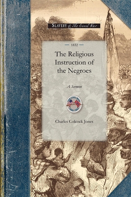 Religious Instruction of the Negroes: A Sermon, Delivered Before Associations of Planters in Liberty and m'Intosh Counties, Georgia - Charles Jones