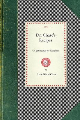 Dr. Chase's Recipes: Or, Information for Everybody: An Invaluable Collection of about Eight Hundred Practical Recipes for Merchants, Grocer - Alvin Chase