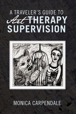 A Traveler's Guide to Art Therapy Supervision - Monica Carpendale
