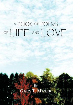 A Book of Poems of Life and Love - Gary T. Miner