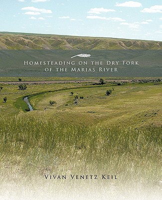 Homesteading on the Dry Fork of the Marias River - Vivan Venetz Keil
