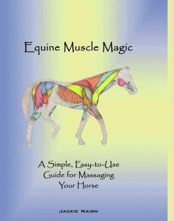Equine Muscle Magic: A Simple, Easy-To-Use Guide for Massaging Your Horse. - Nairn Jackie Nairn
