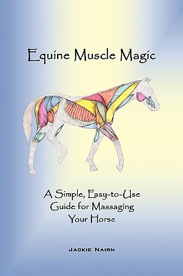 Equine Muscle Magic: A Simple, Easy-To-Use Guide for Massaging Your Horse. - Nairn Jackie Nairn