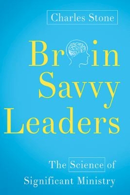 Brain-Savvy Leaders: The Science of Significant Ministry - Charles Stone