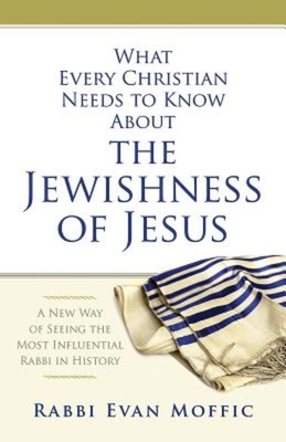 What Every Christian Needs to Know about the Jewishness of Jesus: A New Way of Seeing the Most Influential Rabbi in History - Evan Moffic