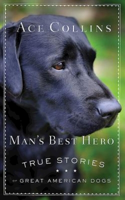 Man's Best Hero: True Stories of Great American Dogs - Ace Collins