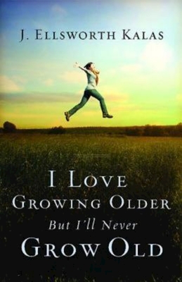 I Love Growing Older, But I'll Never Grow Old - J. Ellsworth Kalas