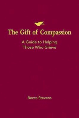 The Gift of Compassion: A Guide to Helping Those Who Grieve - Becca Stevens