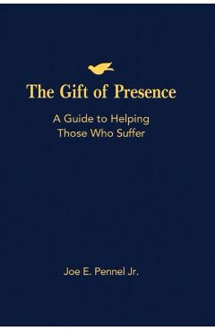 The Gift of Presence: A Guide to Helping Those Who Suffer - Joe E. Pennel
