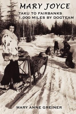 Mary Joyce: Taku to Fairbanks, 1,000 Miles by Dogteam - Mary Anne Greiner