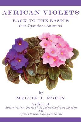 African Violets Back to the Basics: Your Questions Answered - Melvin J. Robey
