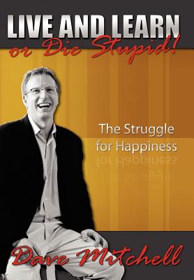 Live and Learn or Die Stupid!: The Struggle for Happiness - Dave Mitchell