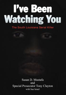 I've Been Watching You: The South Louisiana Serial Killer - Susan D. Mustafa