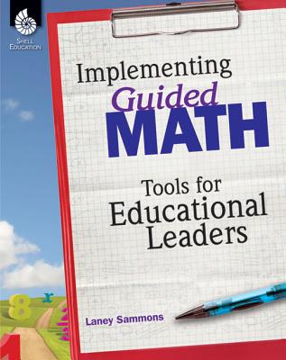 Implementing Guided Math: Tools for Educational Leaders: Tools for Educational Leaders - Laney Sammons