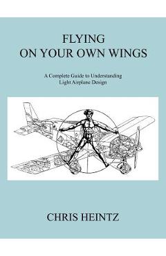 Poza produsului Flying on Your Own Wings: A Complete Guide to Understanding Light Airplane Design - Heintz Chris Heintz