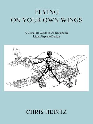 Flying on Your Own Wings: A Complete Guide to Understanding Light Airplane Design - Heintz Chris Heintz