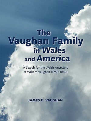 The Vaughan Family in Wales and America: A Search for the Welsh Ancestors of William Vaughan (1750-1840) - James E. Vaughan