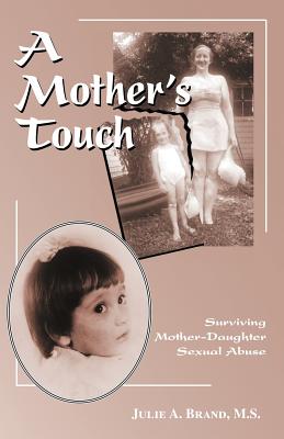 A Mother's Touch: Surviving Mother-Daughter Sexual Abuse - Julie A. Brand M. S.