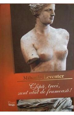 Poza produsului Clipa, treci, sunt atat de frumoasa! - Mihaela Leventer