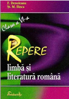 Limba si literatura romana- Clasa a VI-a - Repere - F. Denoleanu, St.M. Ilinca