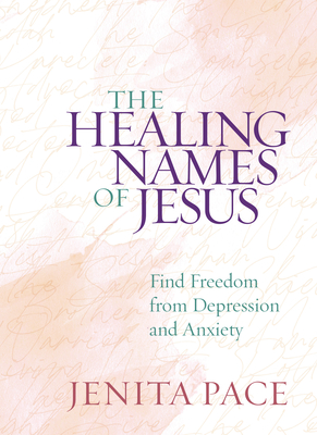 The Healing Names of Jesus: Find Freedom from Depression and Anxiety - Jenita Pace