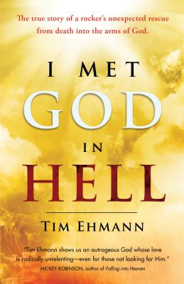 I Met God in Hell: The True Story of a Rocker's Unexpected Rescue from Eternal Death into the Arms of God - Tim Ehmann