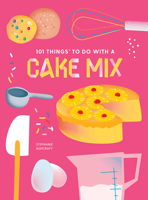 101 Things to Do with a Cake Mix, New Edition - Stephanie Ashcraft