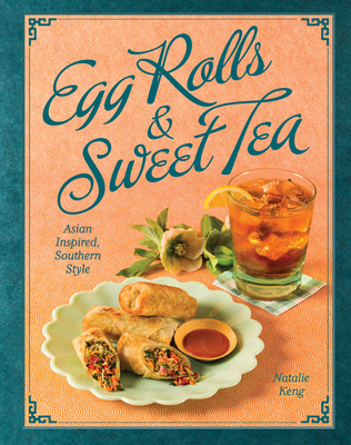 Egg Rolls & Sweet Tea: Asian Inspired, Southern Style - Natalie Keng