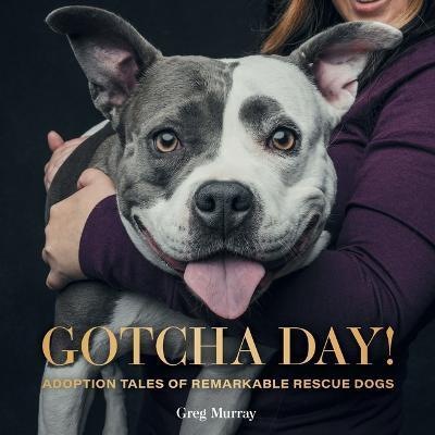 Gotcha Day!: Adoption Tales of Remarkable Rescue Dogs - Greg Murray