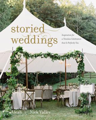 Storied Weddings: Inspiration for a Timeless Celebration That Is Perfectly You - Aleah Valley