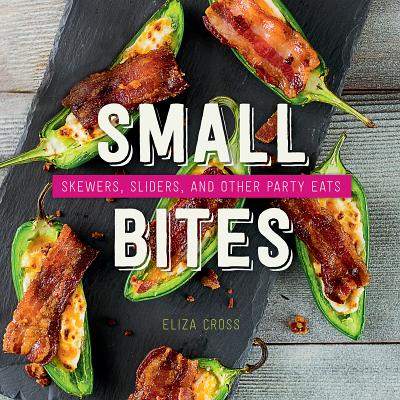 Small Bites: Skewers, Sliders, and Other Party Eats - Eliza Cross