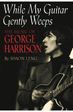 Coperta cărții 'While My Guitar Gently Weeps: The Music of George Harrison - Simon Leng'