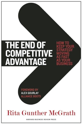 The End of Competitive Advantage: How to Keep Your Strategy Moving as Fast as Your Business - Rita Gunther Mcgrath