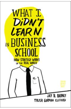 What I Didn't Learn in Business School: How Strategy Works in the Real World - Jay Barney